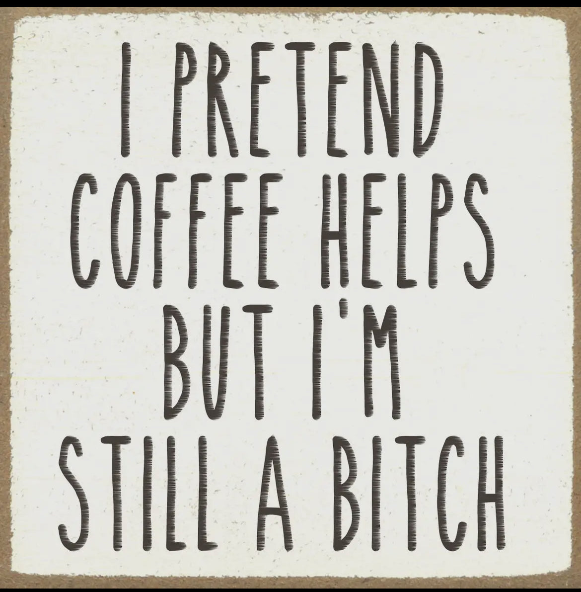 I pretend coffee helps but I’m still a bitch 4 x 4 sign