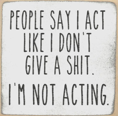 People say I act like I don’t give a shit. I’m not acting 4 x 4