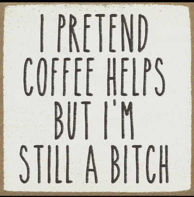 I pretend coffee helps but I’m still a bitch 4 x 4 sign