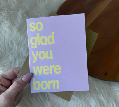 “ So glad you were born” greeting card