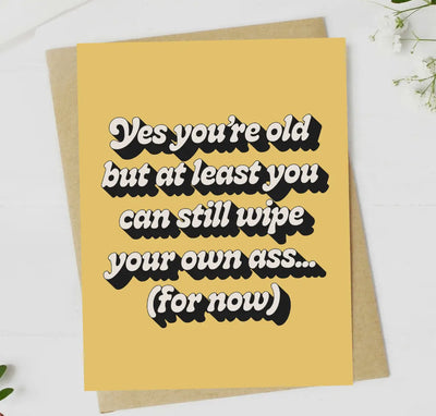 “Yes your old but at least you can still wipe your own ass”… (for now) greeting card