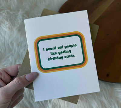 “ I heard old people like getting birthday cards” greeting card