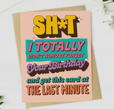 “Shit I totally didn’t almost forget your birthday and get this card at the last minute” greeting card